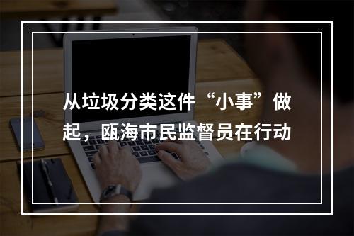 从垃圾分类这件“小事”做起，瓯海市民监督员在行动