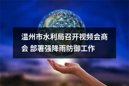 温州市水利局召开视频会商会 部署强降雨防御工作