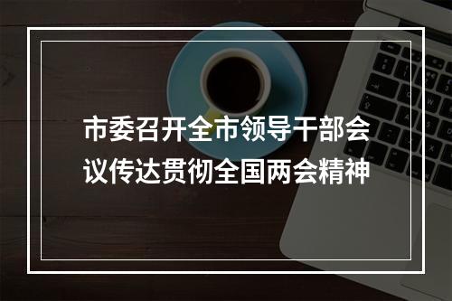 市委召开全市领导干部会议传达贯彻全国两会精神