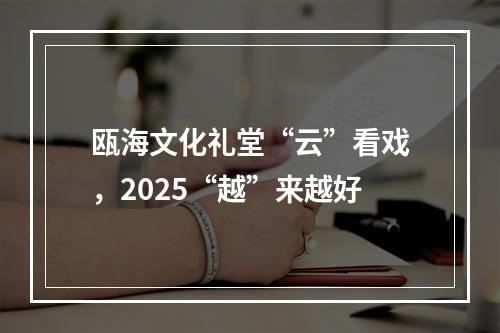 瓯海文化礼堂“云”看戏，2025“越”来越好