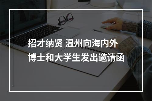 招才纳贤 温州向海内外博士和大学生发出邀请函