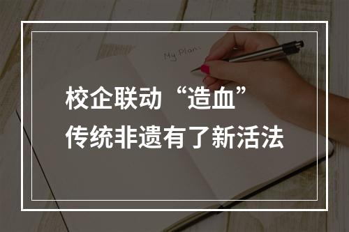 校企联动“造血” 传统非遗有了新活法