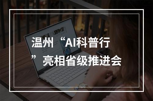 温州“AI科普行”亮相省级推进会