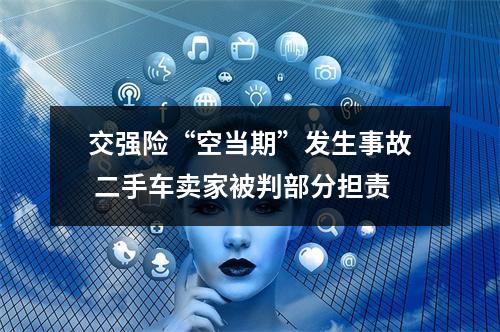 交强险“空当期”发生事故 二手车卖家被判部分担责