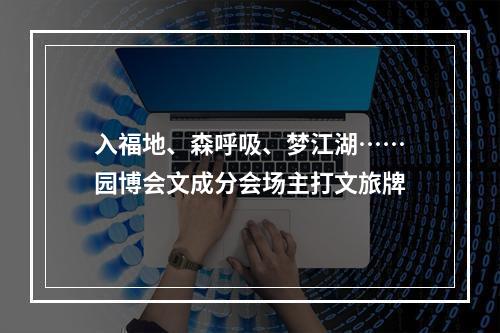 入福地、森呼吸、梦江湖……园博会文成分会场主打文旅牌