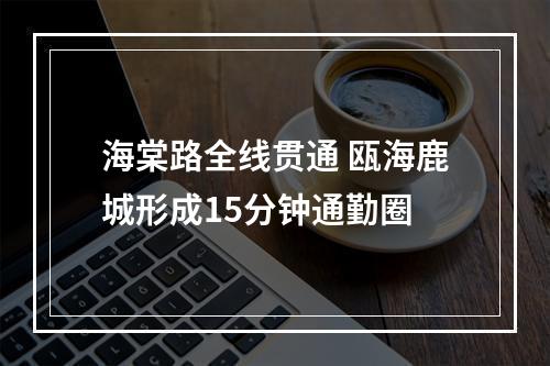 海棠路全线贯通 瓯海鹿城形成15分钟通勤圈