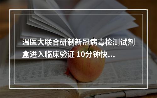 温医大联合研制新冠病毒检测试剂盒进入临床验证 10分钟快速检测