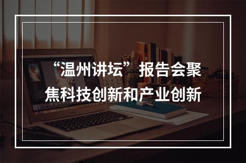 “温州讲坛”报告会聚焦科技创新和产业创新