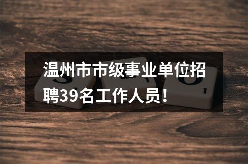 温州市市级事业单位招聘39名工作人员！