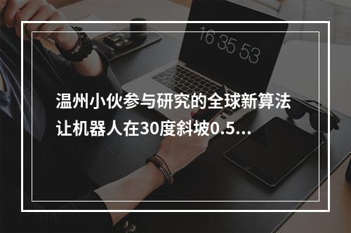 温州小伙参与研究的全球新算法 让机器人在30度斜坡0.5秒站起来