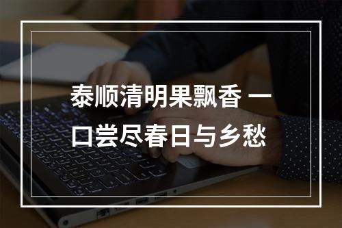 泰顺清明果飘香 一口尝尽春日与乡愁