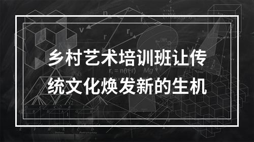 乡村艺术培训班让传统文化焕发新的生机