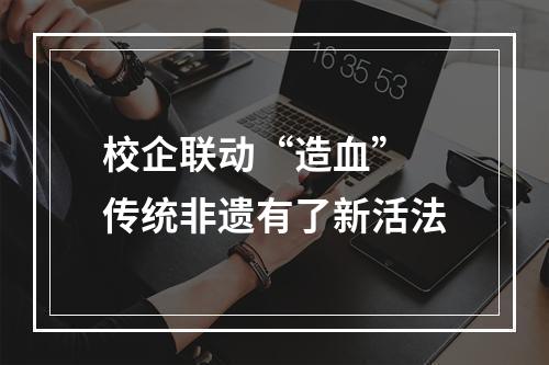 校企联动“造血” 传统非遗有了新活法