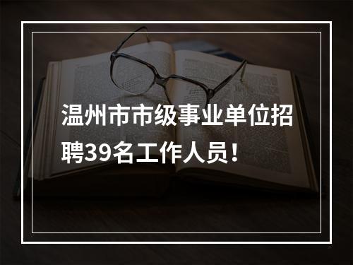 温州市市级事业单位招聘39名工作人员！