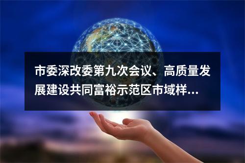市委深改委第九次会议、高质量发展建设共同富裕示范区市域样板推进例会召开