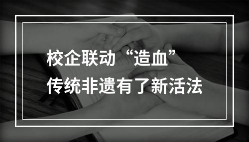 校企联动“造血” 传统非遗有了新活法