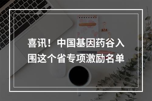 喜讯！中国基因药谷入围这个省专项激励名单