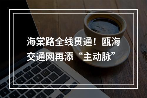 海棠路全线贯通！瓯海交通网再添“主动脉”
