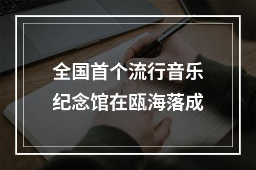 全国首个流行音乐纪念馆在瓯海落成