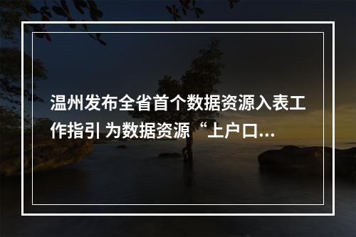 温州发布全省首个数据资源入表工作指引 为数据资源“上户口、定身价、进市场”指路