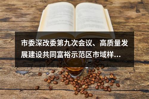 市委深改委第九次会议、高质量发展建设共同富裕示范区市域样板推进例会召开