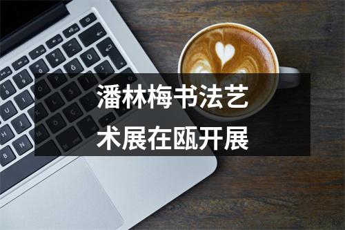 潘林梅书法艺术展在瓯开展