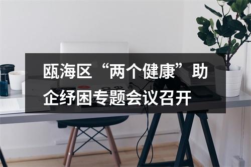 瓯海区“两个健康”助企纾困专题会议召开