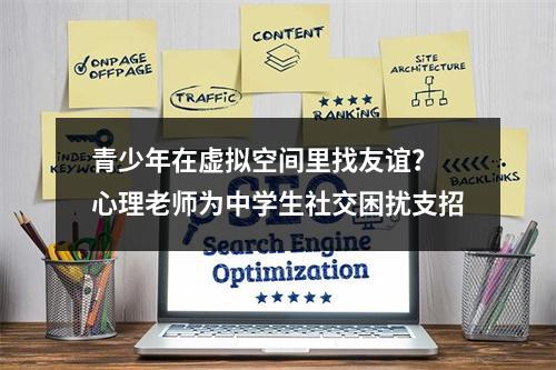 青少年在虚拟空间里找友谊？ 心理老师为中学生社交困扰支招