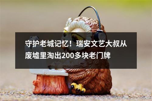 守护老城记忆！瑞安文艺大叔从废墟里淘出200多块老门牌