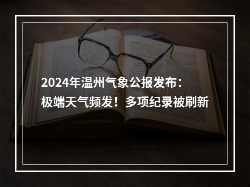2024年温州气象公报发布：极端天气频发！多项纪录被刷新