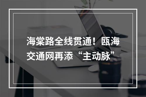 海棠路全线贯通！瓯海交通网再添“主动脉”