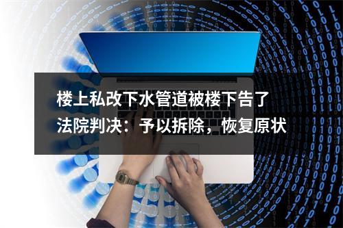 楼上私改下水管道被楼下告了 法院判决：予以拆除，恢复原状