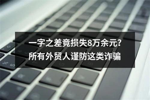 一字之差竟损失8万余元？所有外贸人谨防这类诈骗