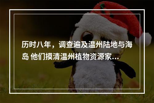 历时八年，调查遍及温州陆地与海岛 他们摸清温州植物资源家底