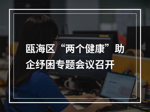 瓯海区“两个健康”助企纾困专题会议召开