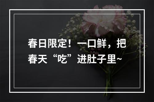 春日限定！一口鲜，把春天“吃”进肚子里~
