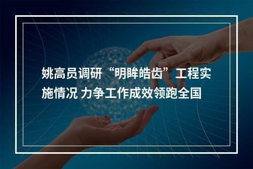 姚高员调研“明眸皓齿”工程实施情况 力争工作成效领跑全国
