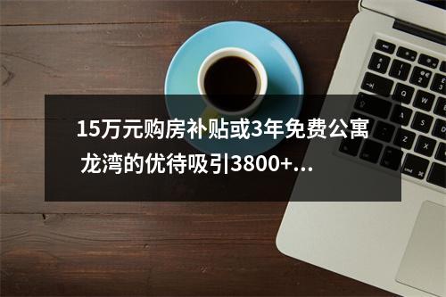 15万元购房补贴或3年免费公寓 龙湾的优待吸引3800+武汉学子