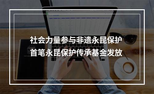 社会力量参与非遗永昆保护 首笔永昆保护传承基金发放