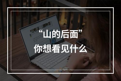 “山的后面”你想看见什么