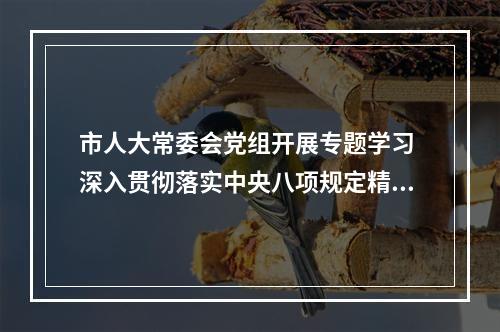 市人大常委会党组开展专题学习 深入贯彻落实中央八项规定精神