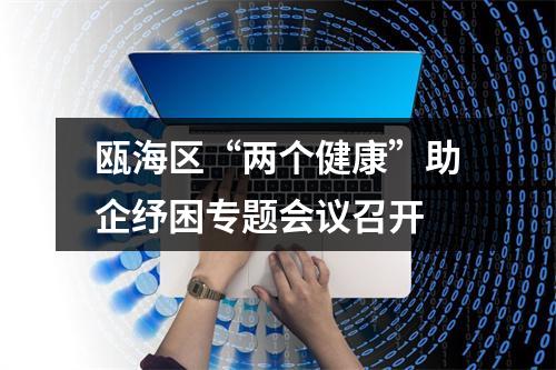 瓯海区“两个健康”助企纾困专题会议召开