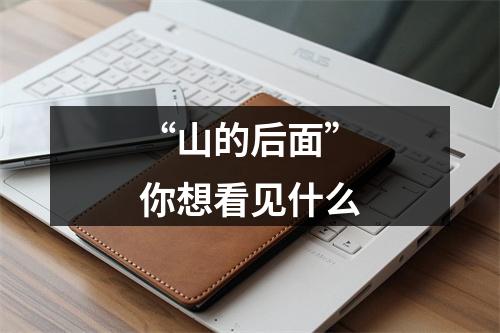 “山的后面”你想看见什么