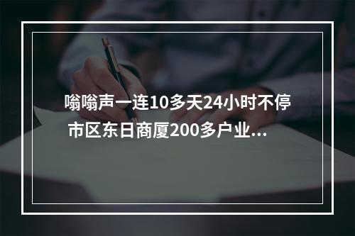 嗡嗡声一连10多天24小时不停 市区东日商厦200多户业主深受其扰