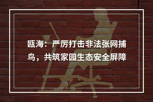 瓯海：严厉打击非法张网捕鸟，共筑家园生态安全屏障