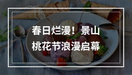 春日烂漫！景山桃花节浪漫启幕