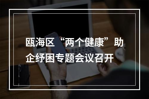 瓯海区“两个健康”助企纾困专题会议召开