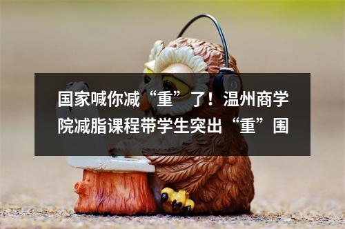 国家喊你减“重”了！温州商学院减脂课程带学生突出“重”围