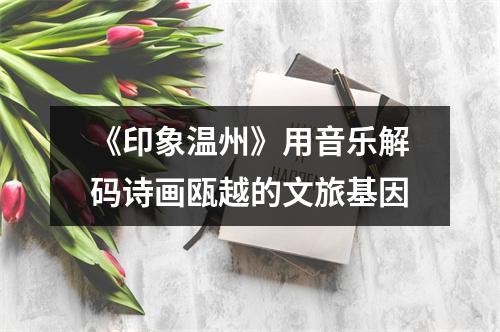 《印象温州》用音乐解码诗画瓯越的文旅基因