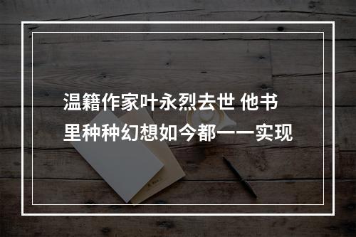 温籍作家叶永烈去世 他书里种种幻想如今都一一实现